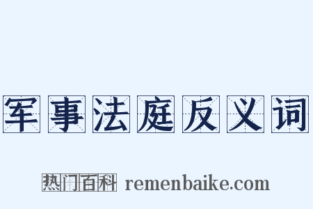 军事法庭反义词是什么意思的图片